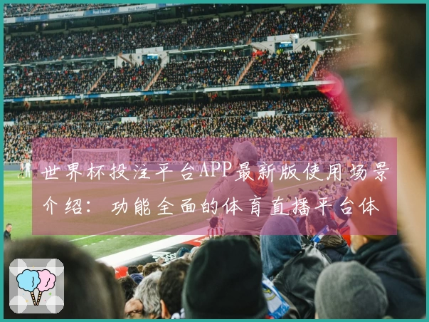 世界杯投注平台APP最新版使用场景介绍：功能全面的体育直播平台体验指南