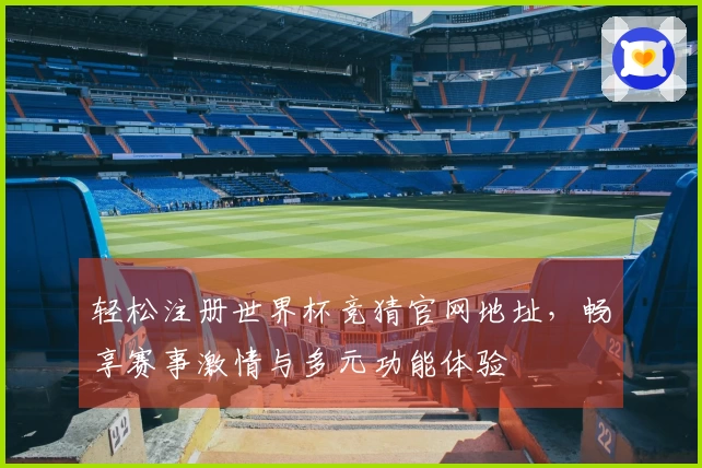 轻松注册世界杯竞猜官网地址，畅享赛事激情与多元功能体验