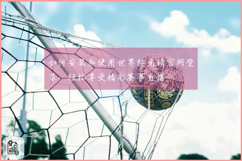 如何安装和使用世界杯竞猜官网登录，轻松享受精彩赛事直播