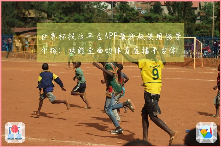 世界杯投注平台APP最新版使用场景介绍：功能全面的体育直播平台体验指南