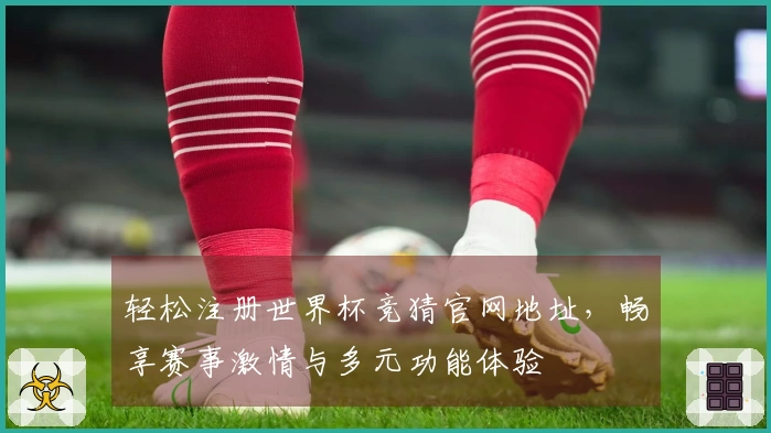 轻松注册世界杯竞猜官网地址，畅享赛事激情与多元功能体验