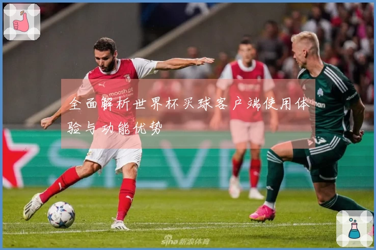 全面解析世界杯买球客户端使用体验与功能优势