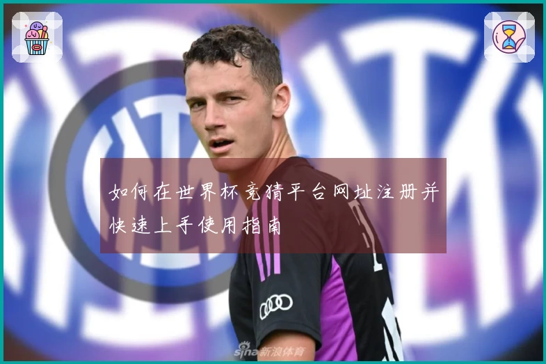 如何在世界杯竞猜平台网址注册并快速上手使用指南