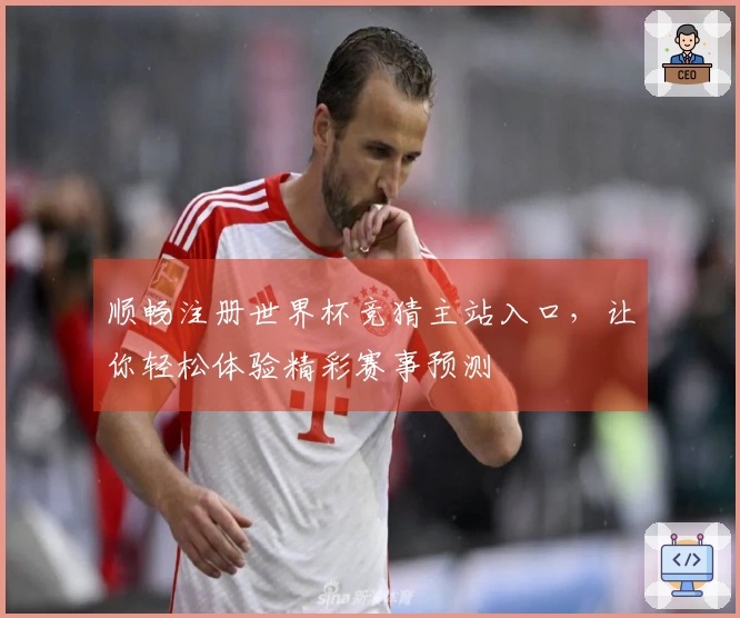 顺畅注册世界杯竞猜主站入口，让你轻松体验精彩赛事预测