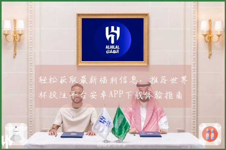 轻松获取最新福利信息，推荐世界杯投注平台安卓APP下载体验指南